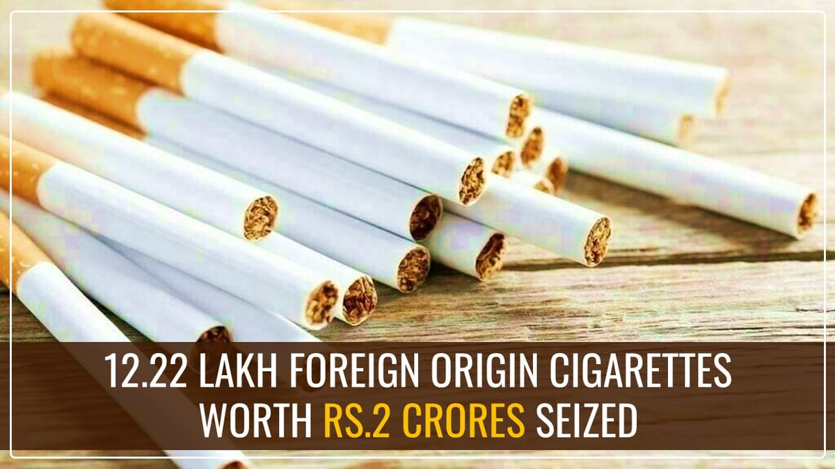 Delhi Customs seized illegally imported 12.22 lakh Foreign Origin Cigarettes worth Rs. 2 crore