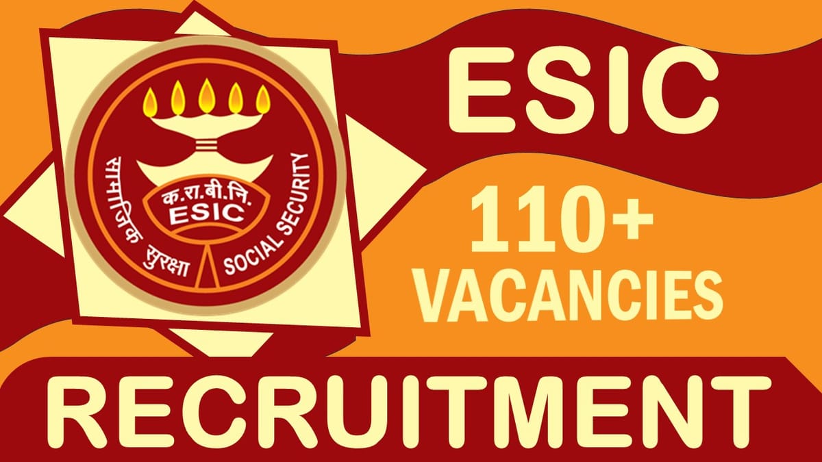 ESIC Recruitment 2024: Notification Out for 110+ Vacancies, Check Posts, Age, Tenure and Interview Details
