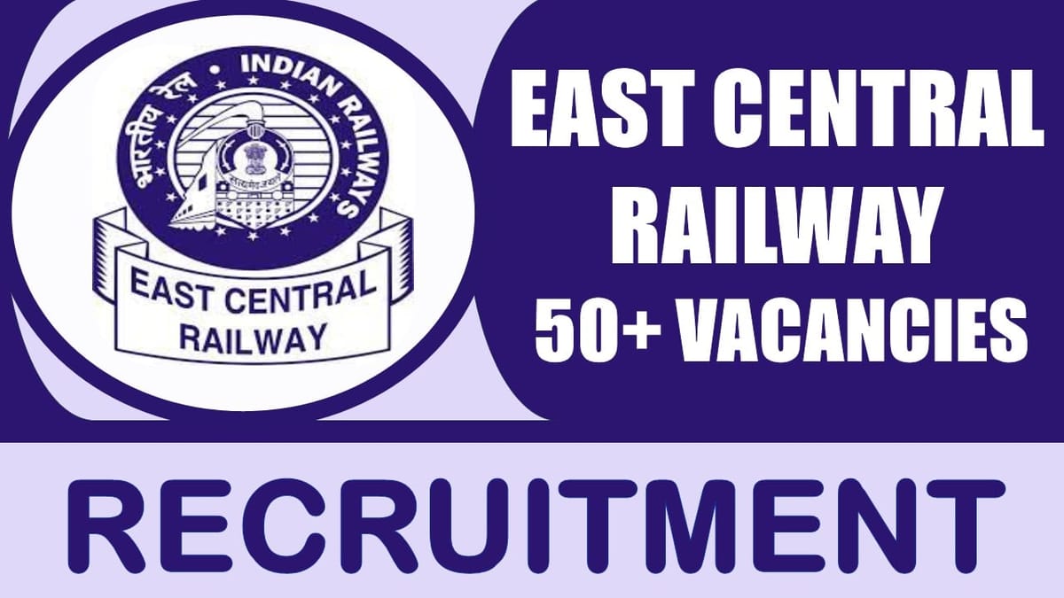 East Central Railway Recruitment 2024: Notification Out for 50+ Vacancies, Check Post, Qualification, and Application Process
