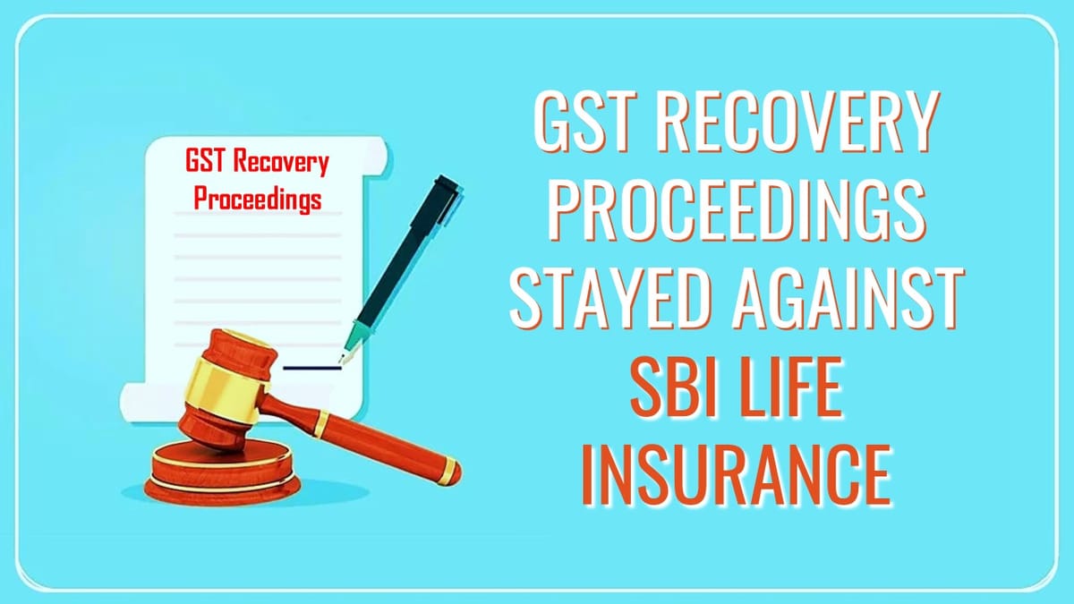 HC stays GST recovery proceedings against SBI Life Insurance due to non-constitution of GSTAT [Read Order]