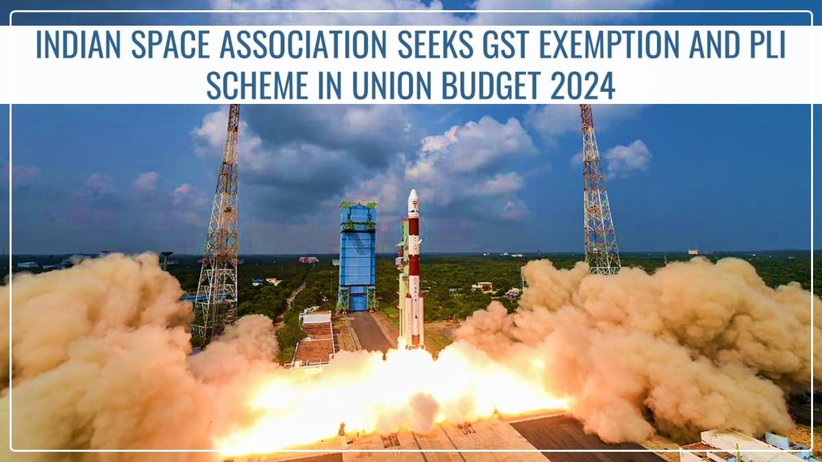 Indian Space Association seeks GST Exemption, Tax Breaks and PLI Scheme in Union Budget 2024