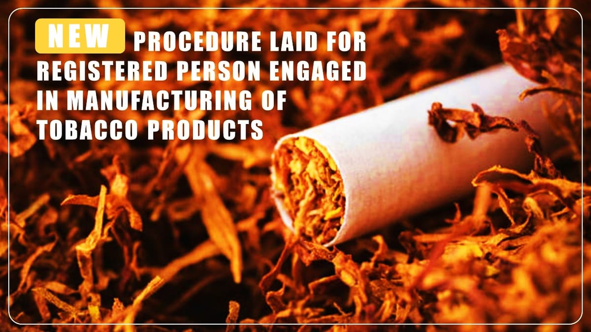 CBIC notifies new procedure for registered person engaged in manufacturing of tobacco [Read Notification]
