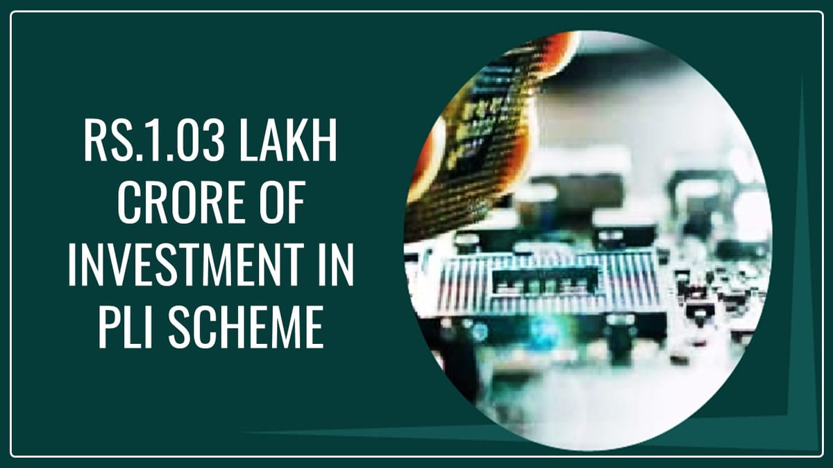 Production Linked Incentive Schemes witness over Rs.1.03 lakh crore of investment till Nov 2023