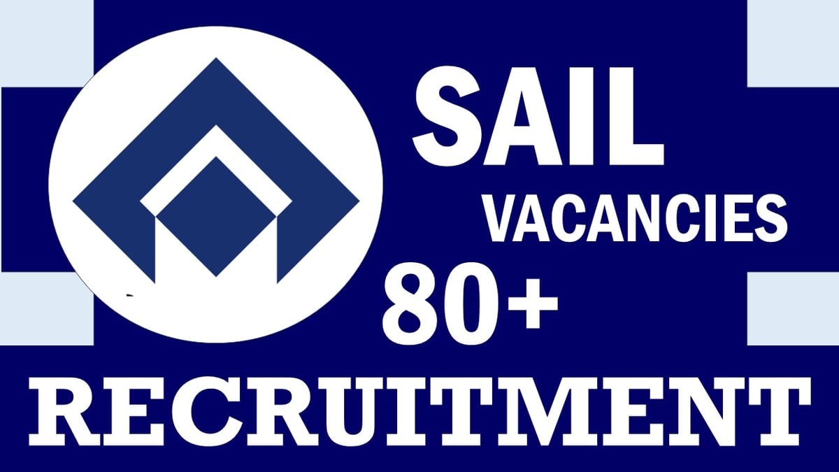 SAIL Recruitment 2024: Notification Out for 80+ Vacancies, Check Posts, Age, Qualification, Selection Process and Process to Apply