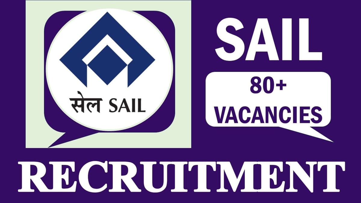 SAIL Recruitment 2024: New Opportunity Out for 80+ Vacancies, Check Posts, Eligibility, Salary, Age and How to Apply