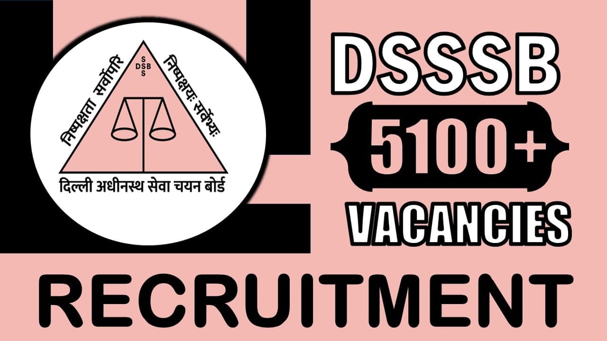 DSSSB Recruitment 2024: Notification Out for 5110+ Vacancies, Check Posts, Salary, Method of Selection and How to Apply