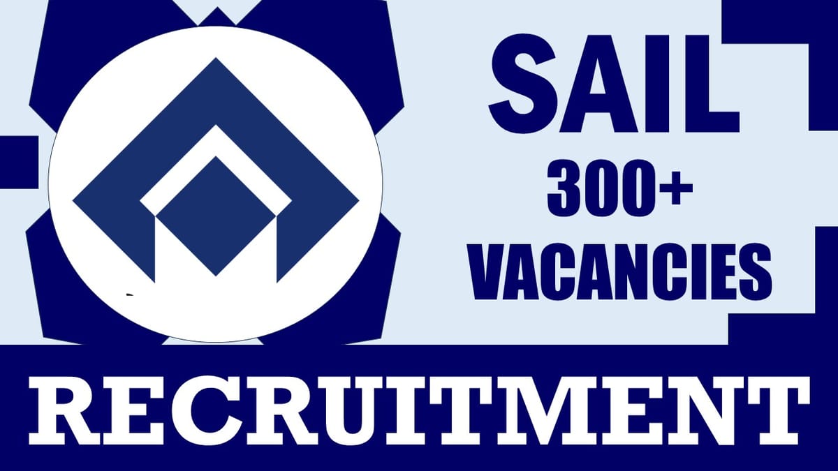 SAIL Recruitment 2024: Notification Out for 300+ Vacancies, Check Post, Qualification, Salary and Other Vital Details