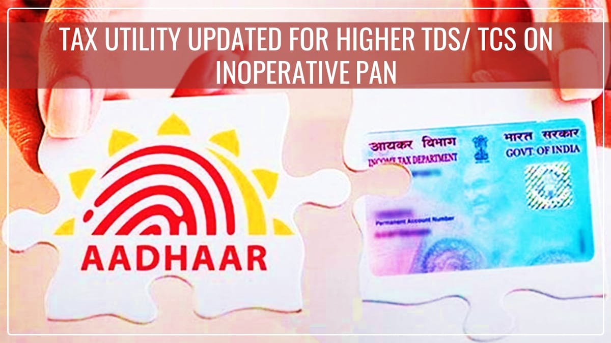 Tax Utility updated for Higher TDS/ TCS on PAN Non-Linked to Aadhar