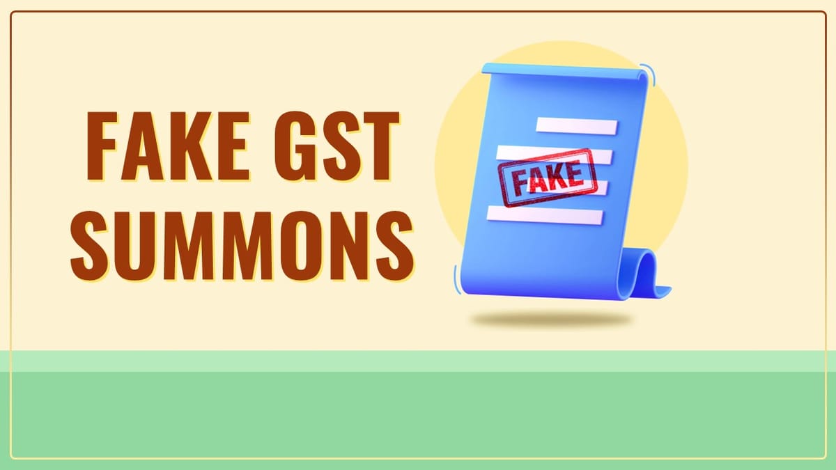 Fake GST Summon: Taxpayers warned about fraudsters sending fake and fraudulent Summons for GST Violations