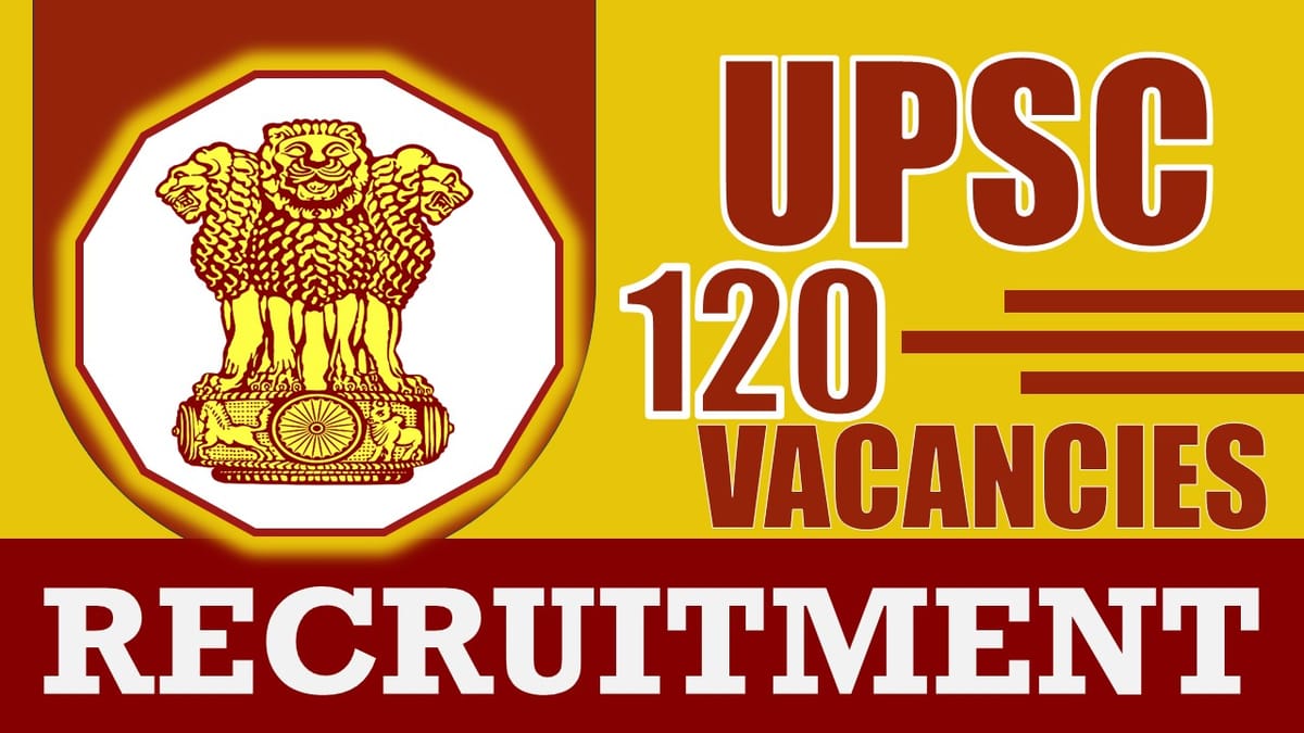 UPSC Recruitment 2024: Notification Out for 120 Vacancies, Check Posts, Qualification, Pay Scale and Other Details