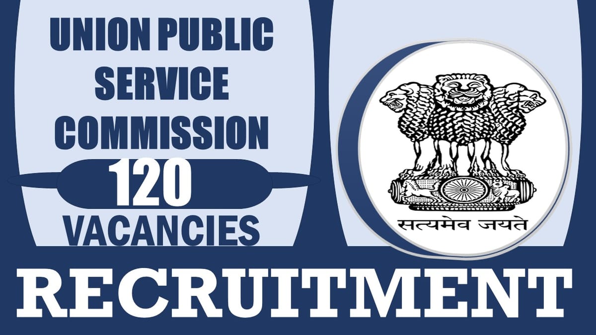 Union Public Service Commission Recruitment 2024: Notification Out for 120 Vacancies, Check Post, Qualification, and Process to Apply