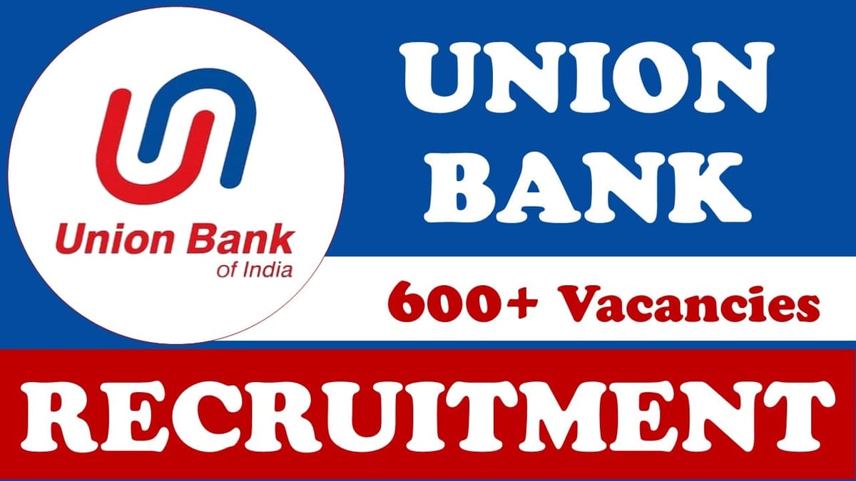 Union Bank of India Recruitment 2024: Notification Out for 600+ Vacancies, Check Posts, Qualification, Salary and Other Details