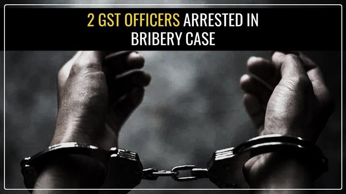 2 GST Officers Arrested for accepting Rs.1.5 Lakhs Bribe to settle Service Tax SCN