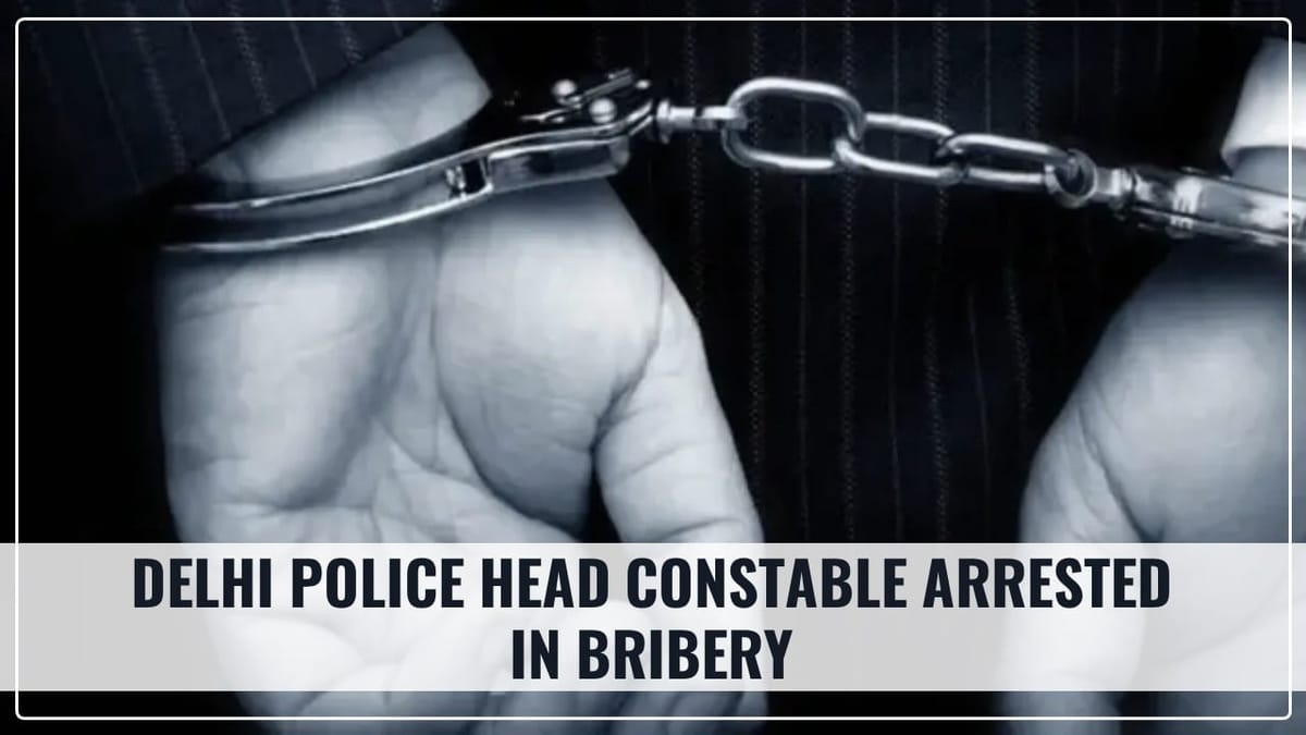 CBI arrests Delhi Police Head Constable in Bribery Case of Rs.40,000