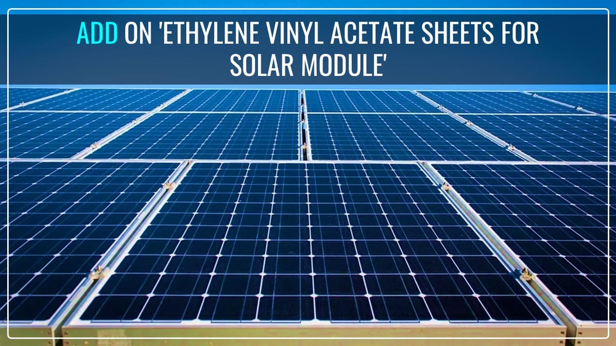 CBIC Extends levy of ADD on ‘Ethylene Vinyl Acetate (EVA) Sheets for Solar Module’ imported from China
