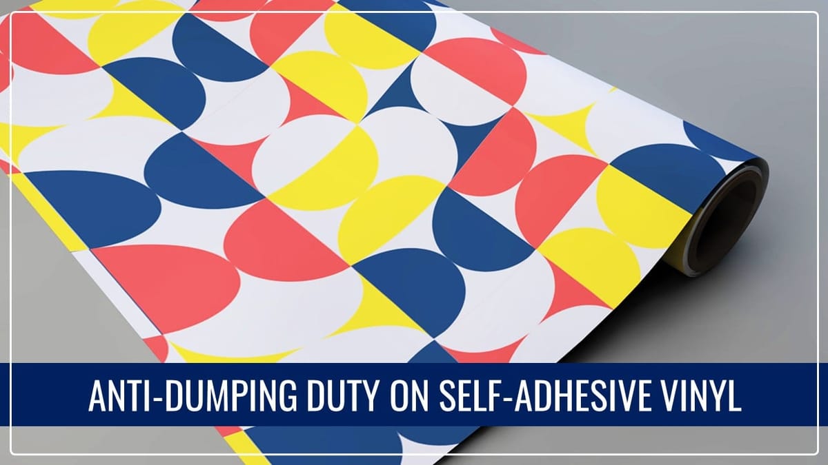 CBIC Levies Anti-Dumping Duty on ‘Self-Adhesive Vinyl (SAV)’ imported from China PR for 3 Years