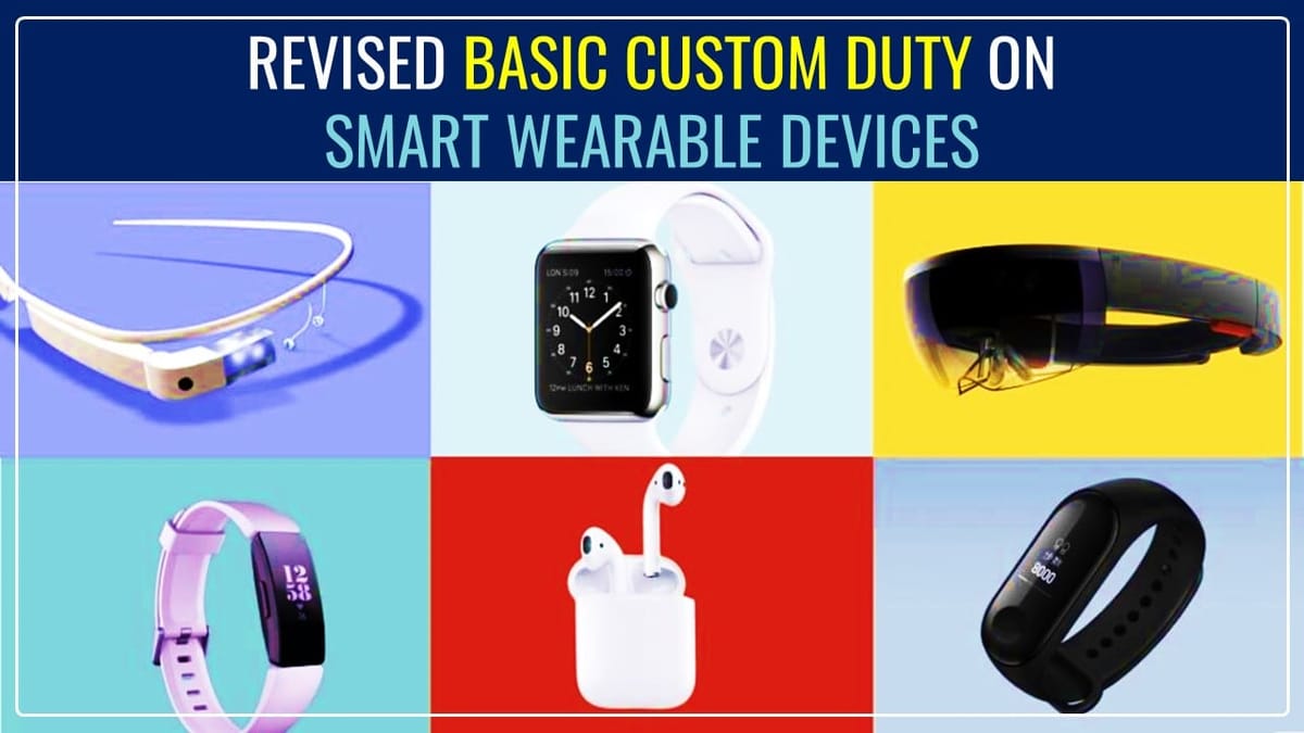 CBIC revises Basic Custom Duty on certain Smart Wearable Devices [Read Notification]