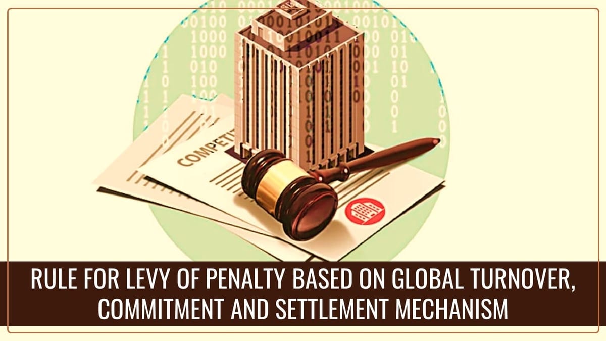 CCI notifies Rule for levy of Penalty based on Global Turnover, Commitment and Settlement Mechanism [Read Notifications]