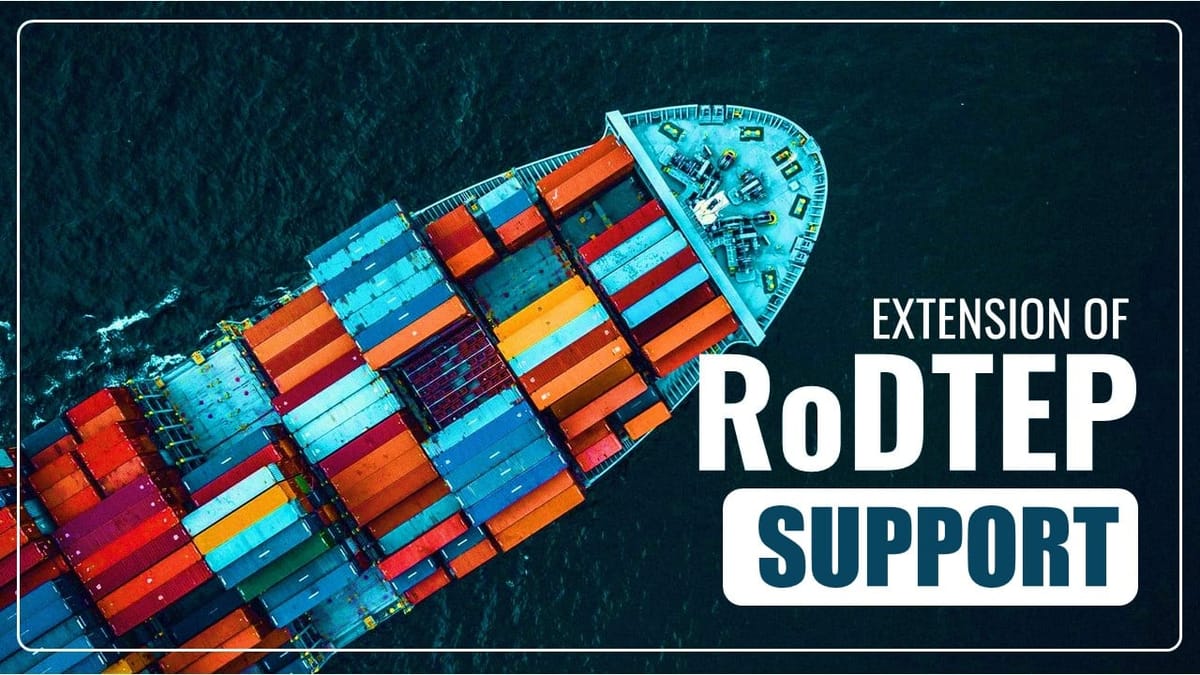 GOI extends RoDTEP to additional export sectors of SEZ, EOU and Advance Authorisation