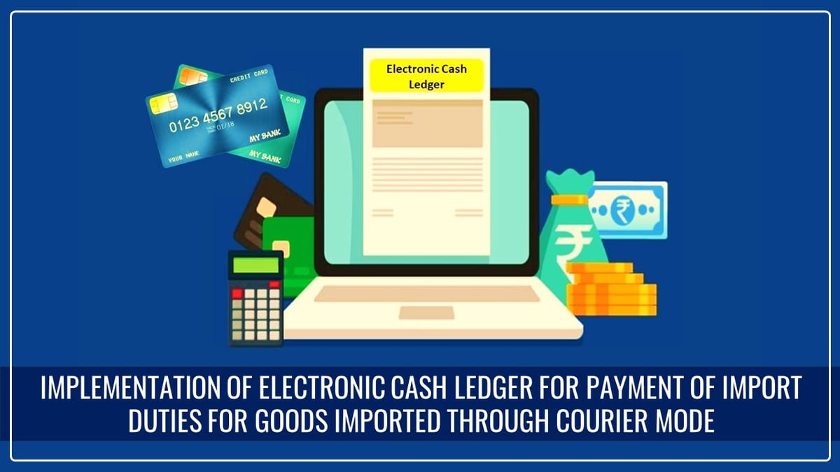 Implementation of Electronic Cash Ledger for payment of Import duties for goods imported through Courier Mode from w.ef. 1st March 2024