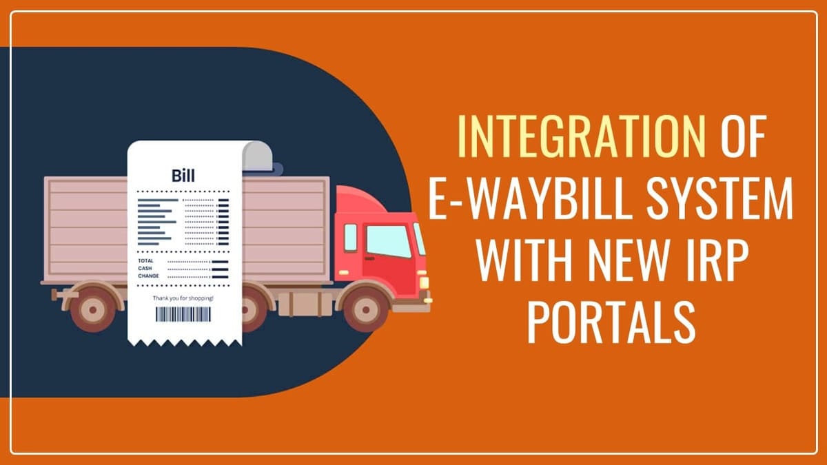 GST Advisory: Integration of E-Waybill system with New IRP Portals