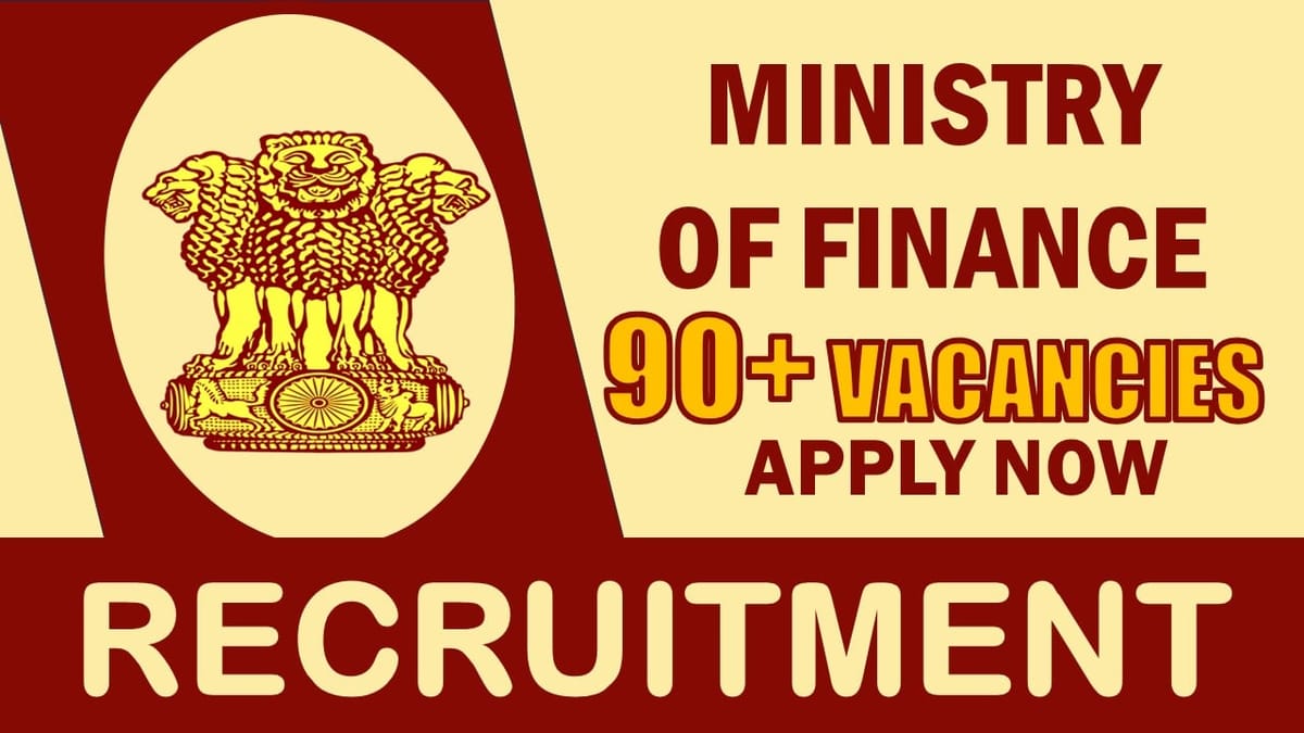 Ministry of Finance Recruitment 2024: Notification Out for 90+ Vacancies, Check Posts, Salary,  Age, Eligibility and Process to Apply