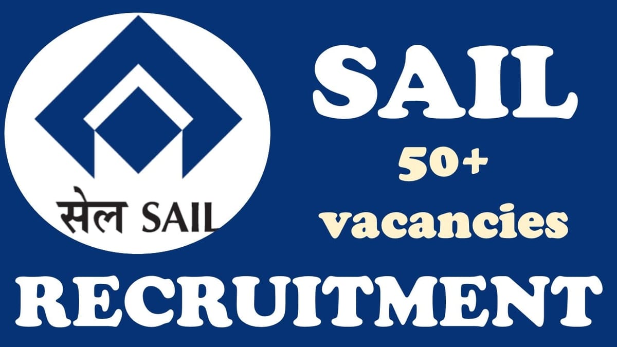 SAIL Recruitment 2024: Notification Out for 50+ Vacancies, Check Posts, Age, Qualification, Salary and Process to Apply