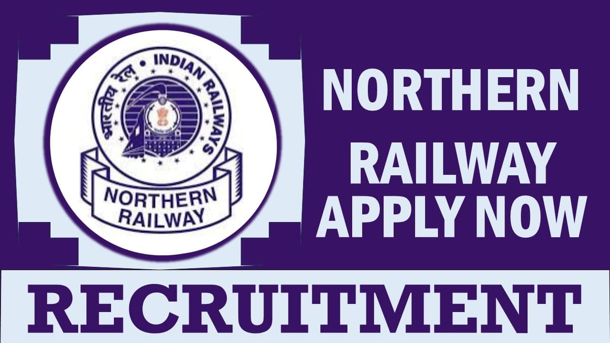 Northern Railway Recruitment 2024: Notification Out, Check Post, Age Limit, Qualification, Tenure and How to Apply