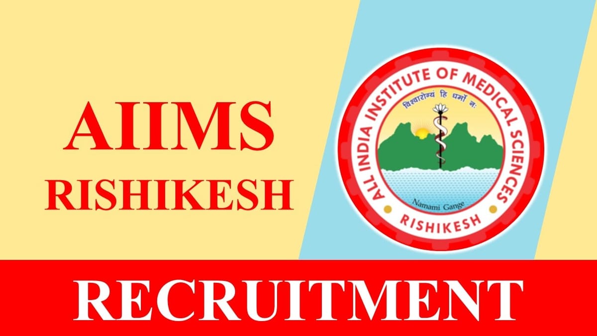 AIIMS Rishikesh Recruitment 2024: Notification Out, Check Posts, Qualification, Pay Scale and Other Vital Details