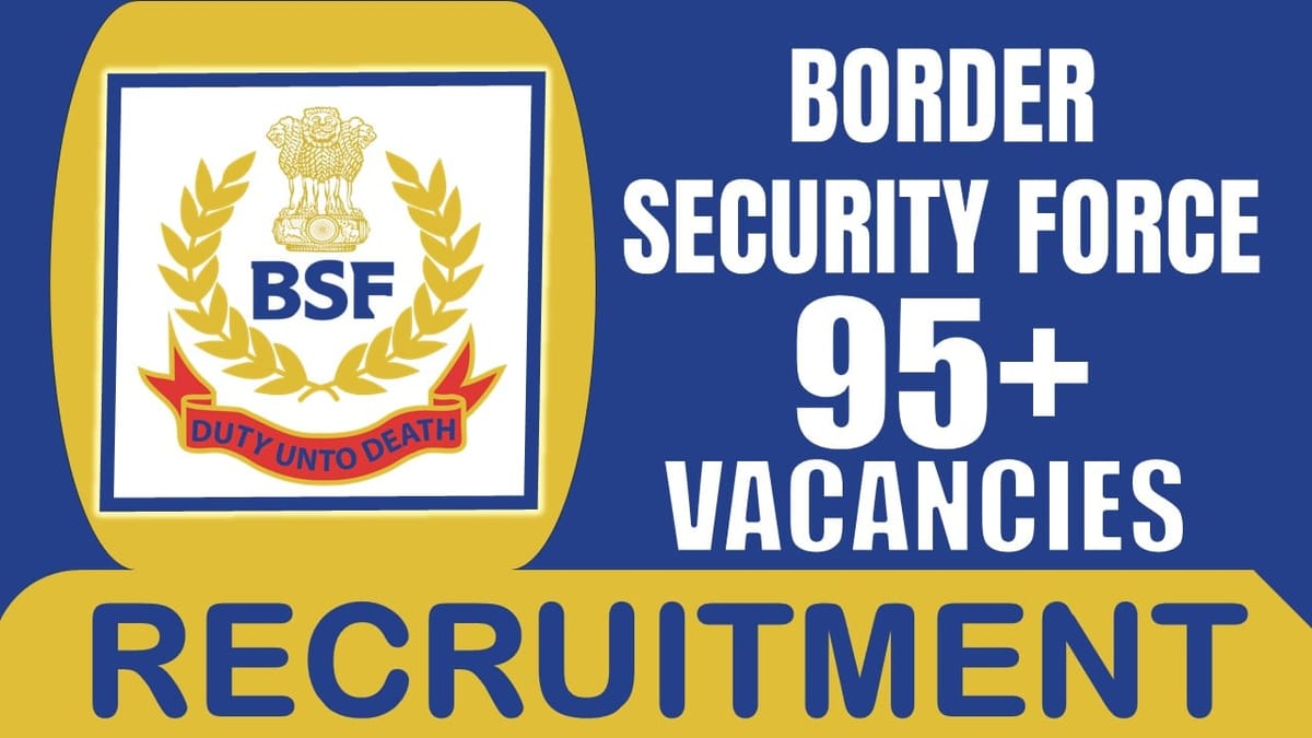 Border Security Force Recruitment 2024: Notification Out for 95+ Vacancies, Check Post, Salary, Age, Qualification and Other Vital Details