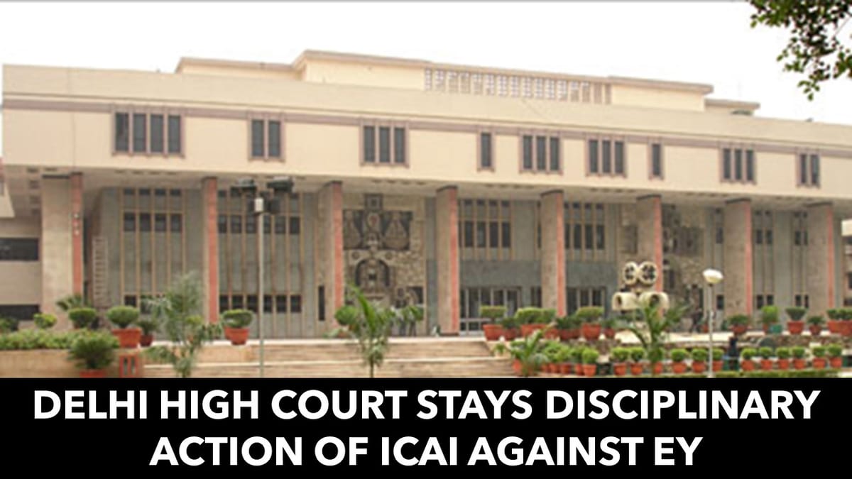 Delhi High Court stays disciplinary action of ICAI to Debar 2 Big 4 EY affiliate Firm Partners
