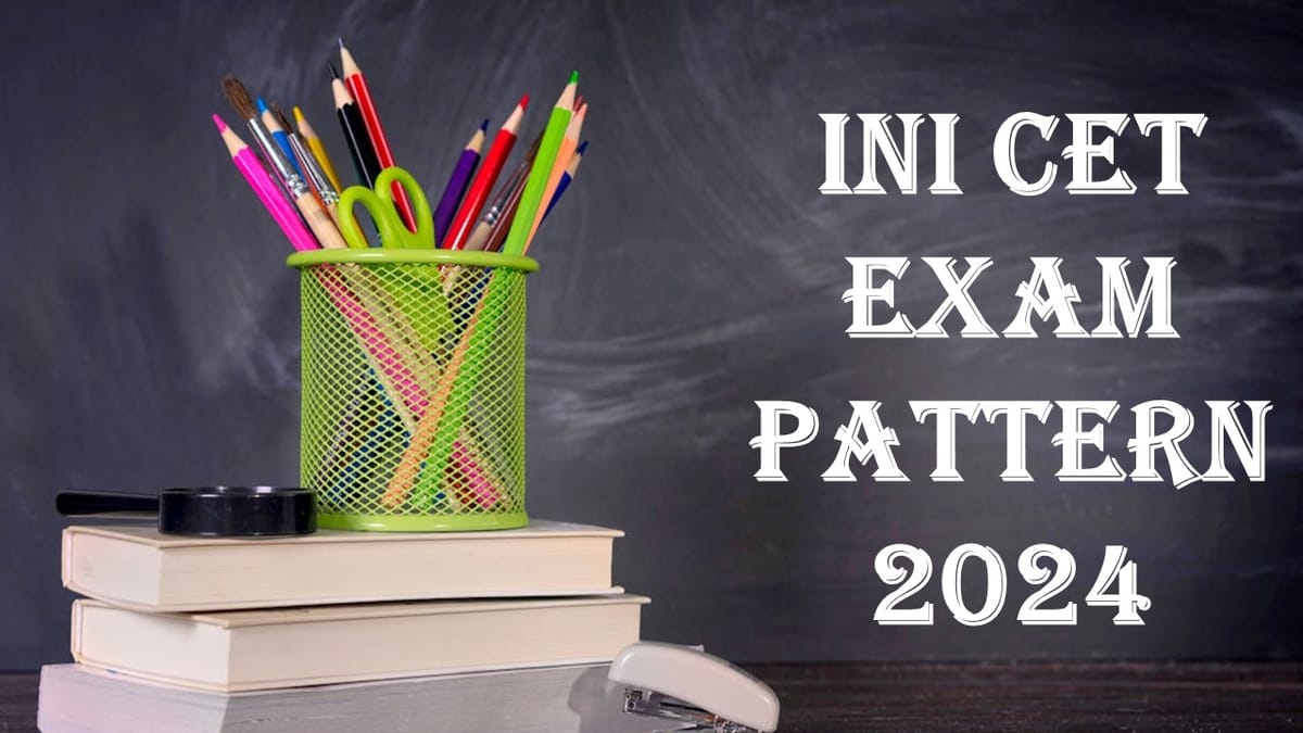 INI CET Exam Pattern 2024: Check Marking Scheme, Exam Duration and Type of Questions