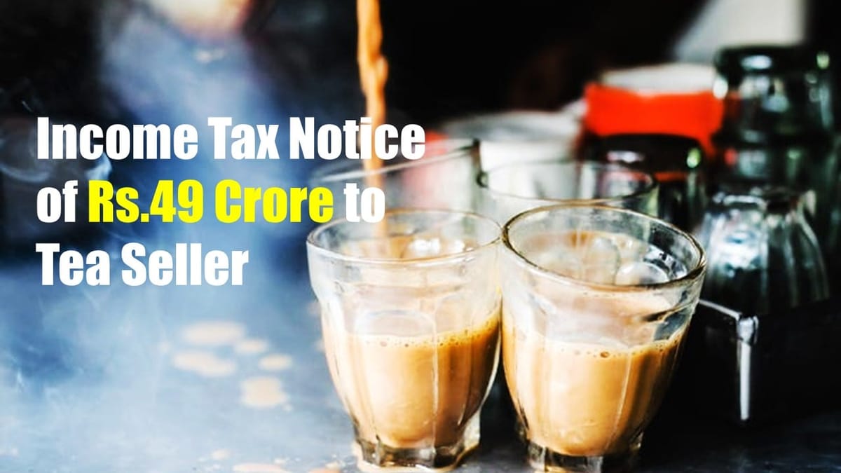 Income Tax Notice of Rs.49 Crore to Tea Seller in Gujarat