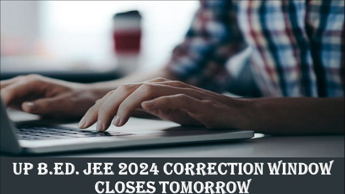 UP B.Ed. Joint Entrance Examination 2024: UP B.ED JEE Correction Window will Close Tomorrow; Check Details Here