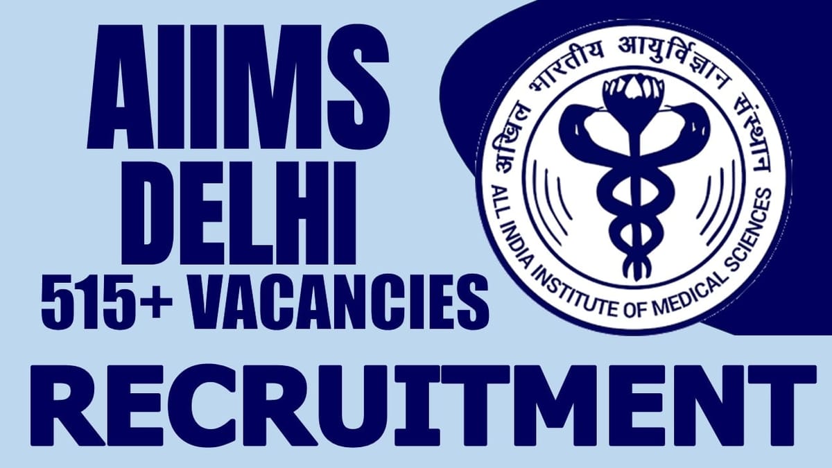 AIIMS New Delhi Recruitment 2024: Notification Out for 515+ Vacancies, Check Posts and Apply Now
