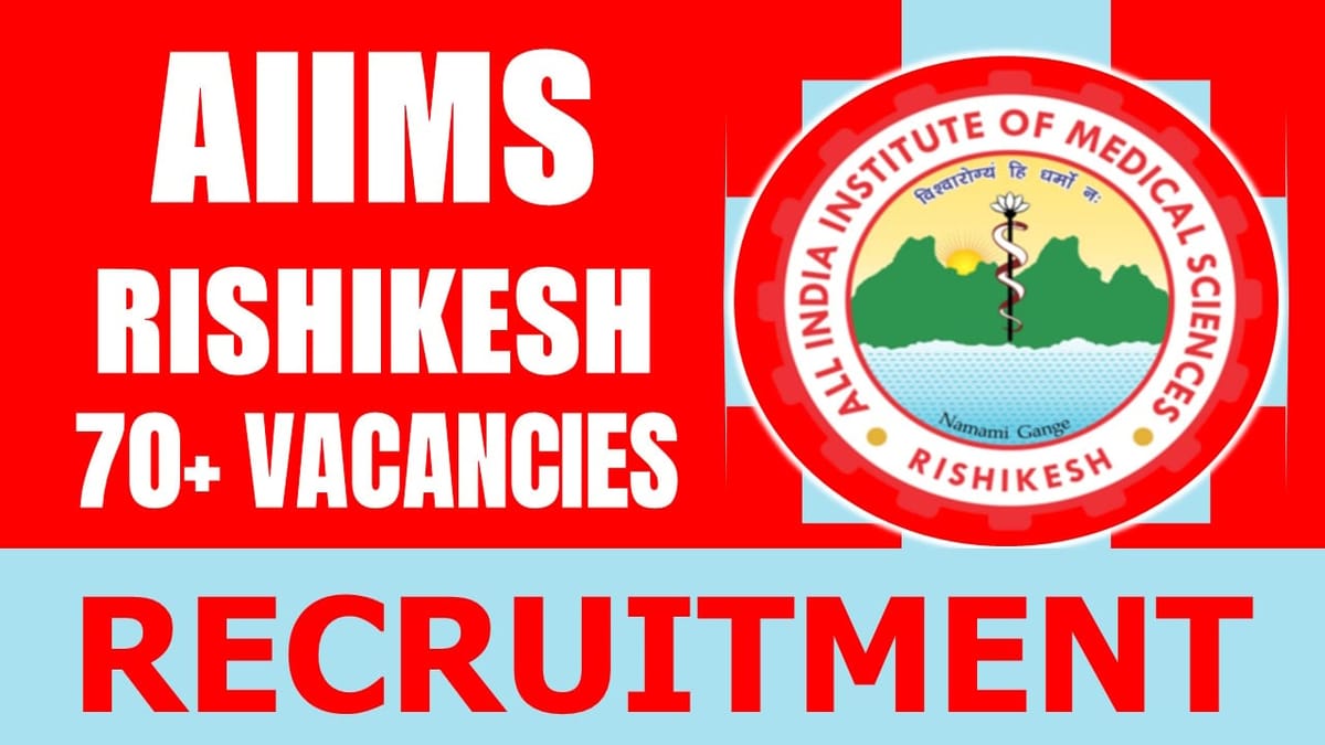 AIIMS Rishikesh Recruitment 2024: Notification Out for 70+ Vacancies, Check Post, Salary, Age, Qualification and How to Apply