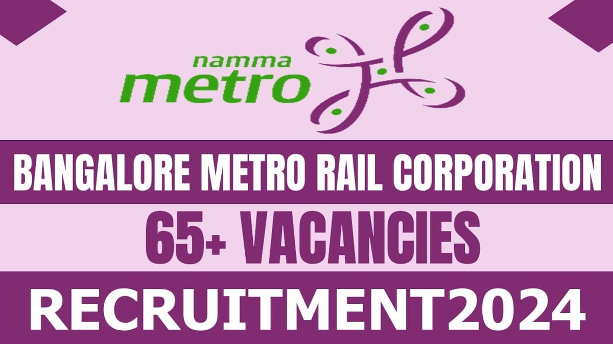 Bangalore Metro Rail Corporation Recruitment 2024: Notification Out for 65+ Vacancies, Check Post, Salary, Age, Qualification and How to Apply