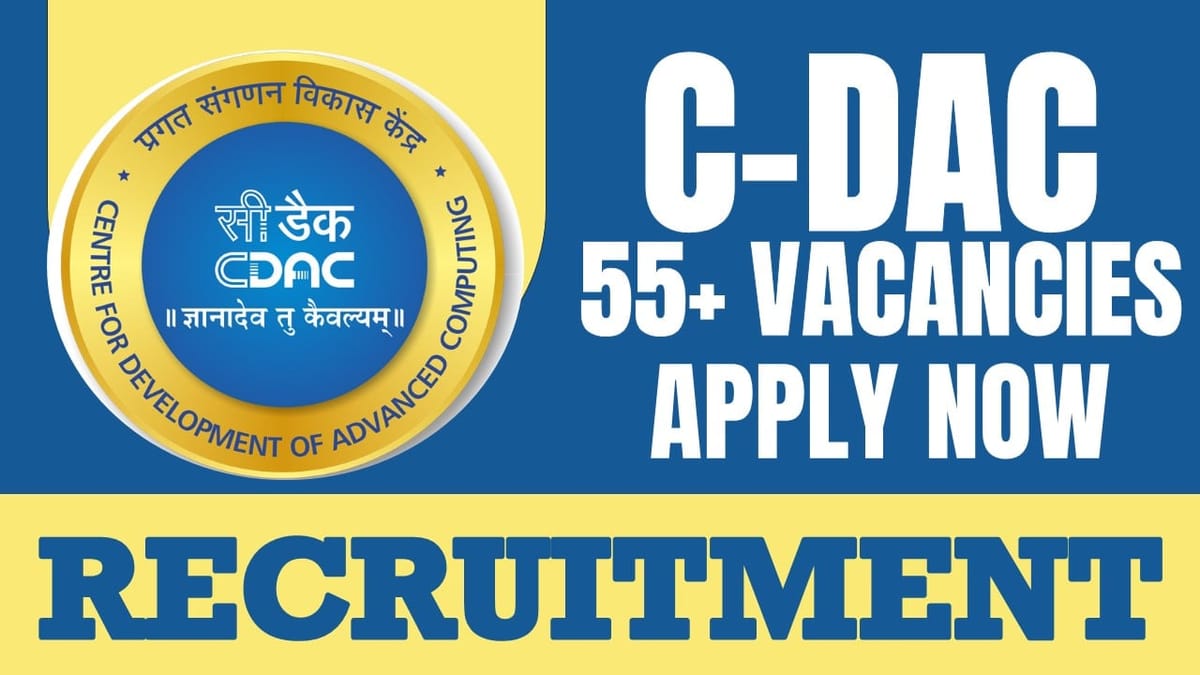 C-DAC Recruitment 2024: Notification Out for 55+ Vacancies, Check Posts, Age, Mode of Selection and Process to Apply