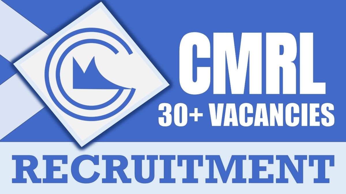 CMRL Recruitment 2024: Notification Out for 30+ Vacancies, Check Posts, Qualification, Remuneration and Apply Now