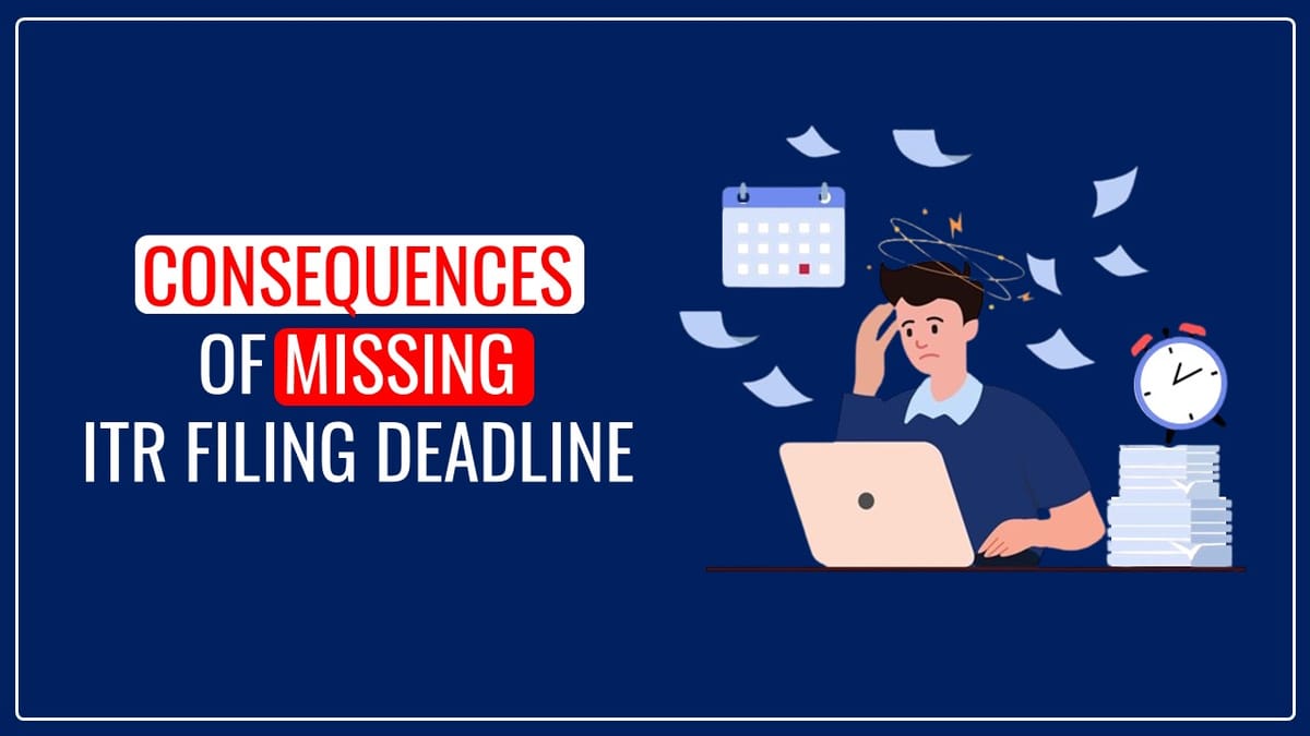 ITR Filing: Consequences of not Filing ITR or missing the ITR Filing Deadline