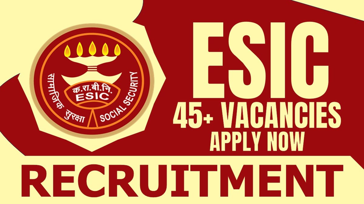 ESIC Recruitment 2024: Notification Out for 45+ Vacancies, Check Posts, Age, Tenure and Interview Details