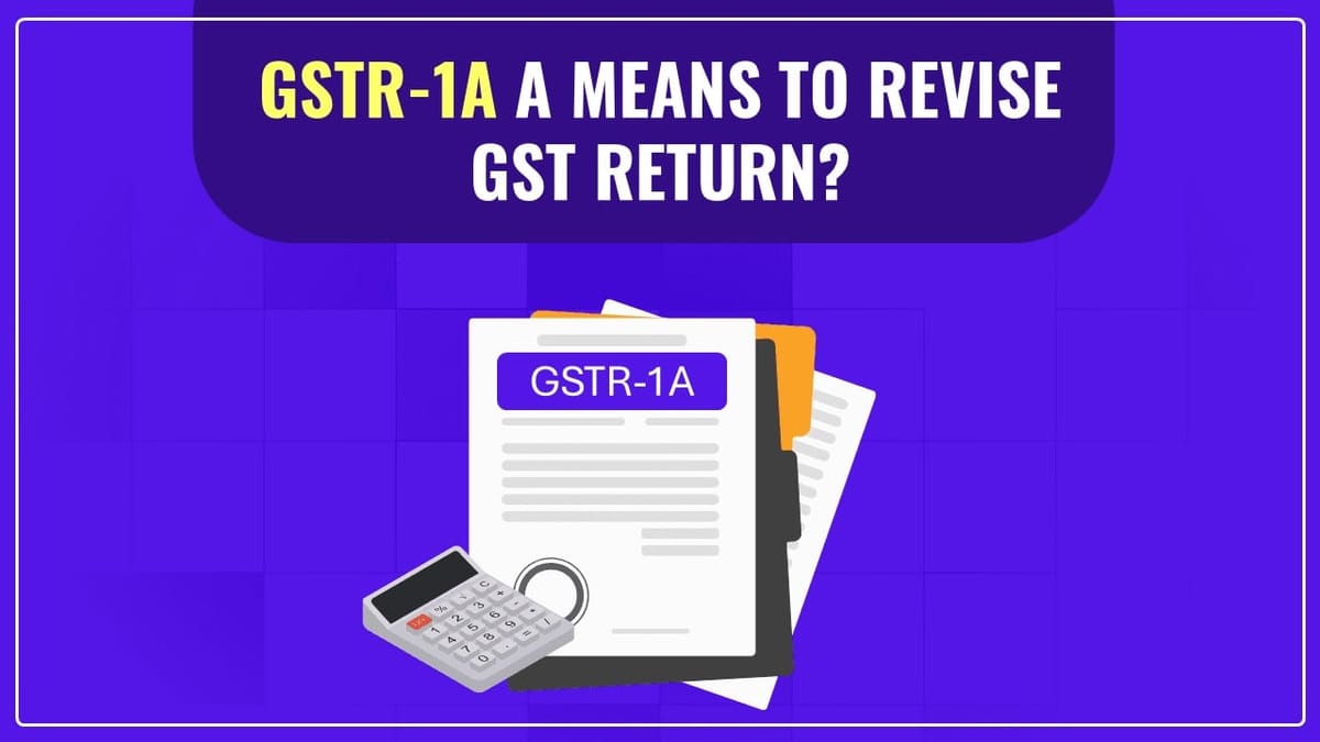 GSTR-1A a means to revise GST Return? Taxpayers await for More Clarification by GST Council