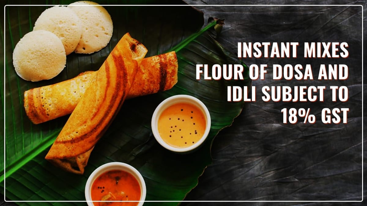 Instant Mixes Flour of Dosa and Idli subject to 18% GST; Can’t be Classified as “Sattu”: Gujarat AAAR