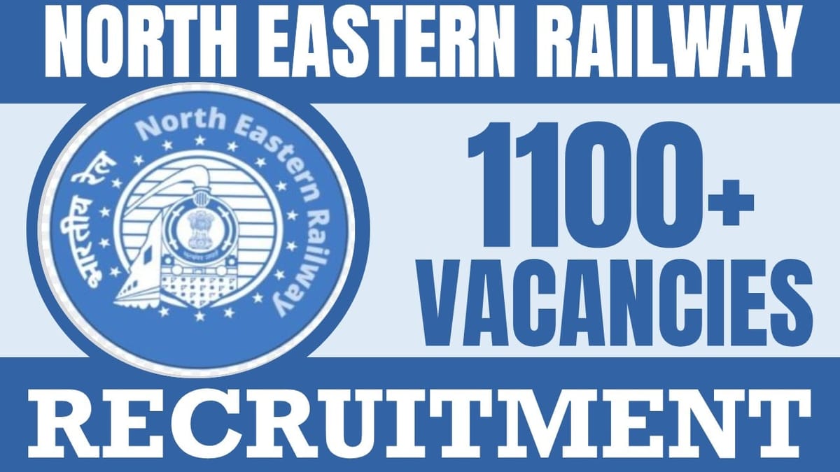 North Eastern Railway Recruitment 2024: Notification Out for 1100+ Vacancies, Check Post, Qualification, Salary and Application Procedure