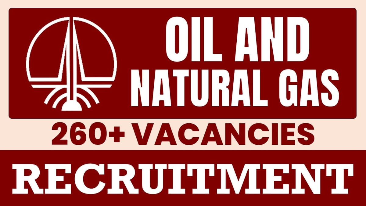 Oil and Natural Gas Recruitment 2024: Notification Out for 260+ Vacancies, Check Posts, Mode of Selection and Application Details