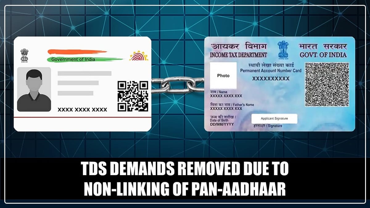 Big Relief for Taxpayers: TDS Demands removed due to non-linking of PAN-Aadhaar