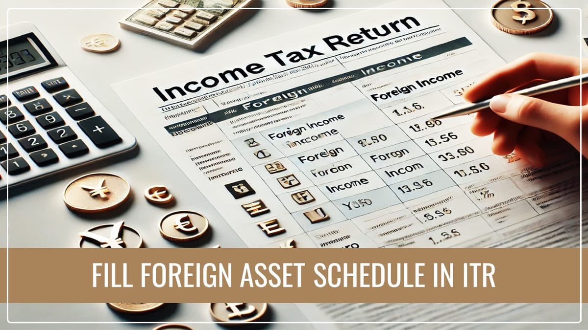 Fill Foreign Assets (FA) Schedule in ITR for A.Y. 2024-25; Know Why?