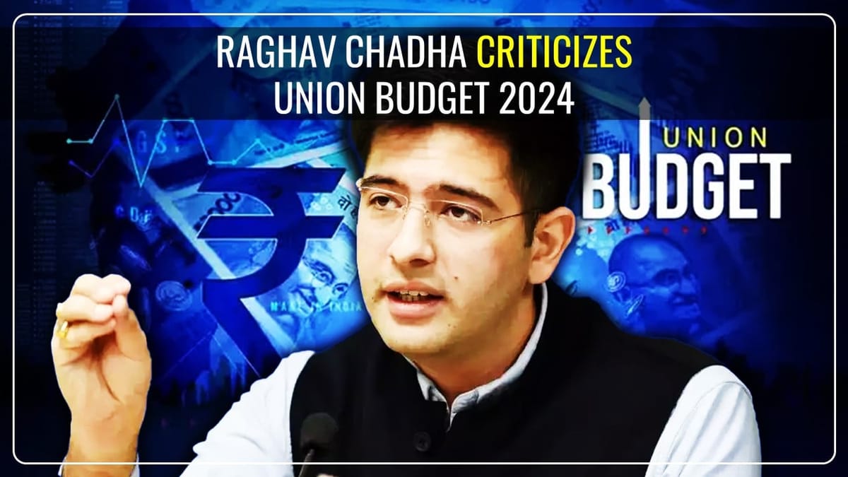 Rajya Sabha MP and AAP Member Raghav Chadha Criticizes Union Budget 2024
