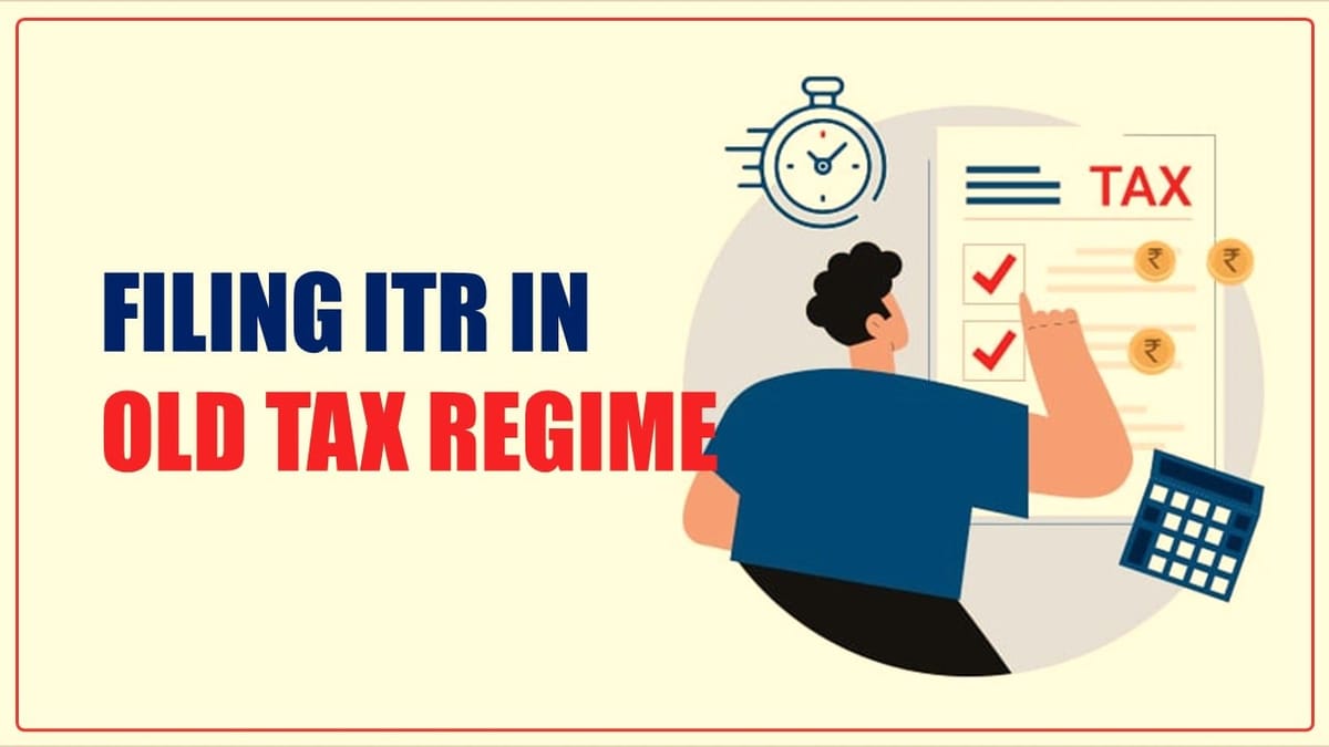 ITR Filing: Steps of Filing ITR in Old Tax Regime for FY23-24