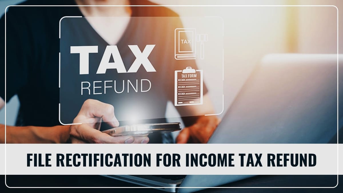 Not happy with your Income Tax Refund: File Rectification